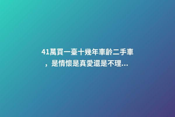 41萬買一臺十幾年車齡二手車，是情懷是真愛還是不理智？